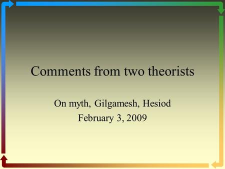 Comments from two theorists On myth, Gilgamesh, Hesiod February 3, 2009.