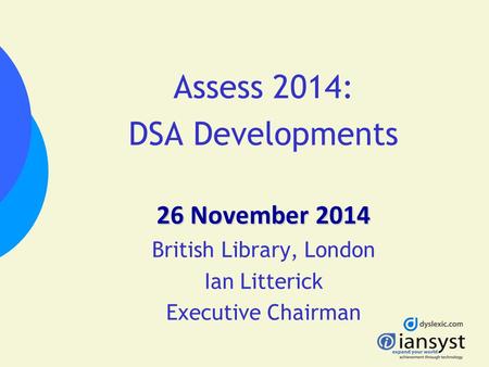 Assess 2014: DSA Developments 26 November 2014 British Library, London Ian Litterick Executive Chairman.