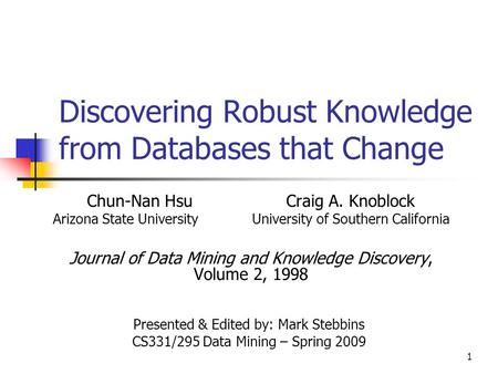 1 Discovering Robust Knowledge from Databases that Change Chun-Nan HsuCraig A. Knoblock Arizona State UniversityUniversity of Southern California Journal.