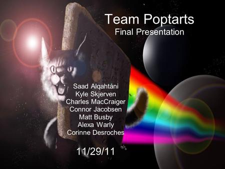 Team Poptarts Final Presentation Saad Alqahtani Kyle Skjerven Charles MacCraiger Connor Jacobsen Matt Busby Alexa Warly Corinne Desroches 11/29/11.