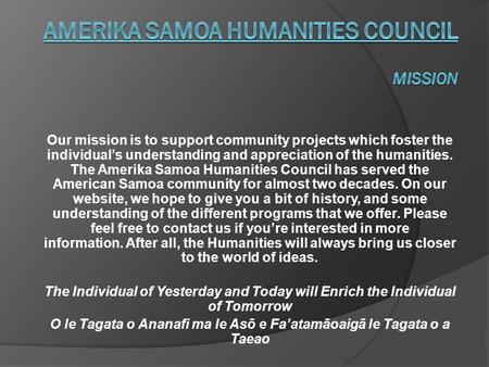 Our mission is to support community projects which foster the individual’s understanding and appreciation of the humanities. The Amerika Samoa Humanities.