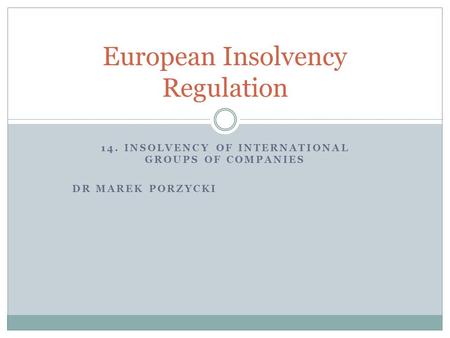 14. INSOLVENCY OF INTERNATIONAL GROUPS OF COMPANIES DR MAREK PORZYCKI European Insolvency Regulation.