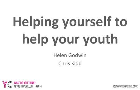 Helping yourself to help your youth Helen Godwin Chris Kidd.