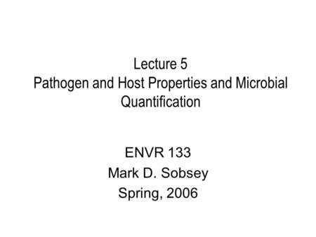 Lecture 5 Pathogen and Host Properties and Microbial Quantification ENVR 133 Mark D. Sobsey Spring, 2006.