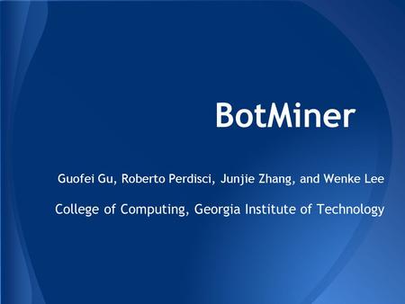 BotMiner Guofei Gu, Roberto Perdisci, Junjie Zhang, and Wenke Lee College of Computing, Georgia Institute of Technology.