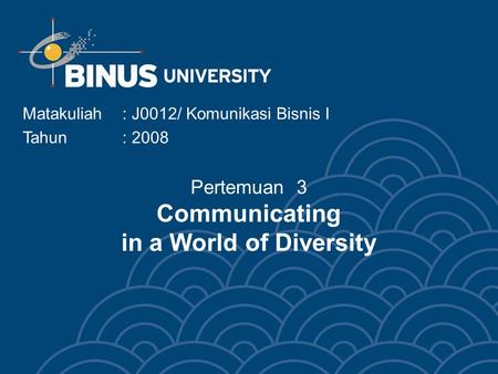 Pertemuan 3 Communicating in a World of Diversity Matakuliah: J0012/ Komunikasi Bisnis I Tahun : 2008.