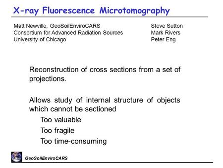 GeoSoilEnviroCARS Matt Newville, GeoSoilEnviroCARS Consortium for Advanced Radiation Sources University of Chicago X-ray Fluorescence Microtomography Steve.