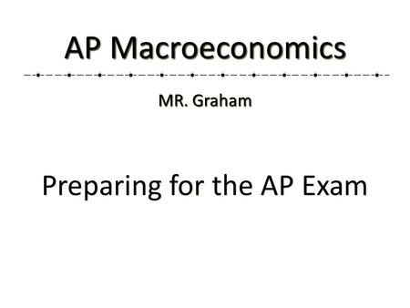 Preparing for the AP Exam AP Macroeconomics MR. Graham.