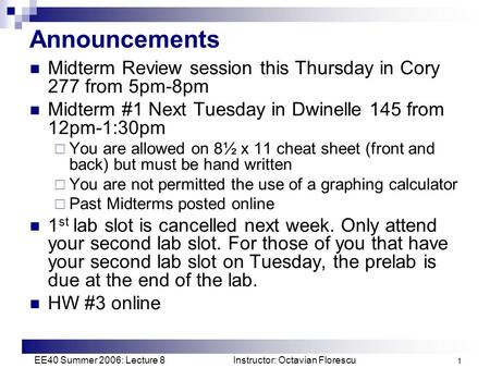 EE40 Summer 2006: Lecture 8 Instructor: Octavian Florescu 1 Announcements Midterm Review session this Thursday in Cory 277 from 5pm-8pm Midterm #1 Next.