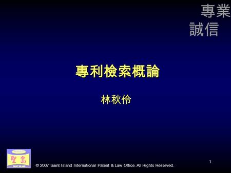 © 2007 Saint Island International Patent & Law Office. All Rights Reserved. 1 專利檢索概論 林秋伶 專業 誠信.