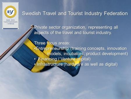 Swedish Travel and Tourist Industry Federation Private sector organization, representing all aspects of the travel and tourist industry. Three focus areas: