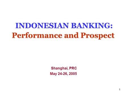 1 INDONESIAN BANKING: Performance and Prospect INDONESIAN BANKING: Performance and Prospect Shanghai, PRC May 24-26, 2005.