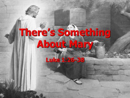 There’s Something About Mary Luke 1:26-38. Possible Christmas Theme Songs: Evening Well Diggers Unlimited Evening Well Diggers Unlimited Bethlehem Inn.