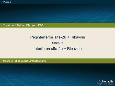 Hepatitis web study Hepatitis web study Peginterferon alfa-2b + Ribavirin versus Interferon alfa-2b + Ribavirin Phase 3 Treatment Naïve, Chronic HCV Manns.