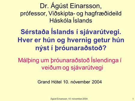 Ágúst Einarsson, 10. nóvember 20041 Dr. Ágúst Einarsson, prófessor, Viðskipta- og hagfræðideild Háskóla Íslands Sérstaða Íslands í sjávarútvegi. Hver er.