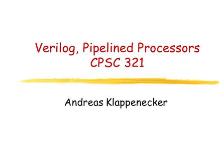 Verilog, Pipelined Processors CPSC 321 Andreas Klappenecker.