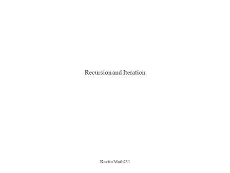 Kavita Math231 Recursion and Iteration. Kavita Math231 We use Recursion when we have to perform a complex task that can be broken into the several subtasks.