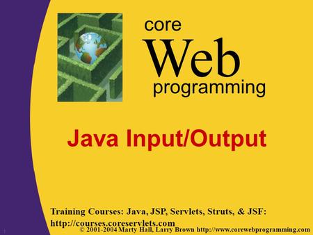 © 2001-2004 Marty Hall, Larry Brown  Web core programming 1 Java Input/Output Training Courses: Java, JSP, Servlets, Struts,