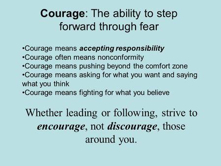 Courage: The ability to step forward through fear Courage means accepting responsibility Courage often means nonconformity Courage means pushing beyond.