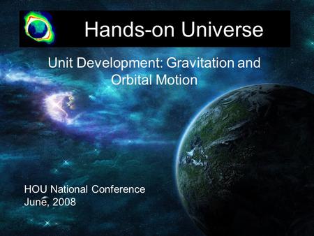 Hands-on Universe Unit Development: Gravitation and Orbital Motion HOU National Conference June, 2008.