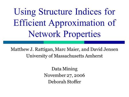 Using Structure Indices for Efficient Approximation of Network Properties Matthew J. Rattigan, Marc Maier, and David Jensen University of Massachusetts.