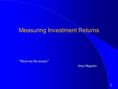 1 Measuring Investment Returns “Show me the money” Jerry Maguire.