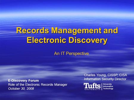 Records Management and Electronic Discovery Charles Young, CISSP, CISA Information Security Director An IT Perspective E-Discovery Forum Role of the Electronic.