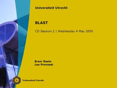 Universiteit Utrecht BLAST CD Session 2 | Wednesday 4 May 2005 Bram Raats Lee Provoost.