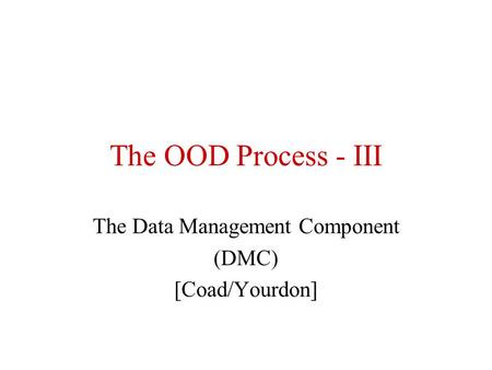 The OOD Process - III The Data Management Component (DMC) [Coad/Yourdon]