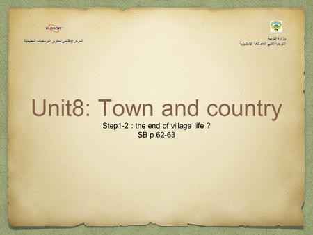 Unit8: Town and country Step1-2 : the end of village life ? SB p 62-63 وزارة التربية التوجيه الفني العام للغة الانجليزية المركز الإقليمي لتطوير البرمجيات.