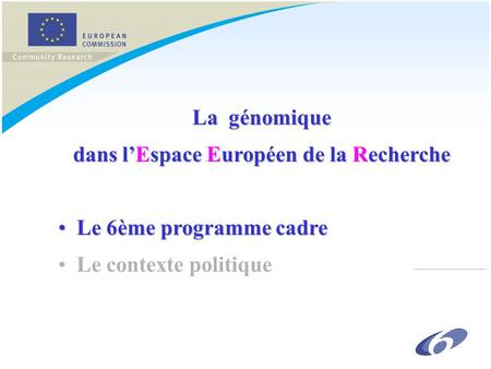 La génomique dans l’Espace Européen de la Recherche Le 6ème programme cadreLe 6ème programme cadre Le contexte politique.