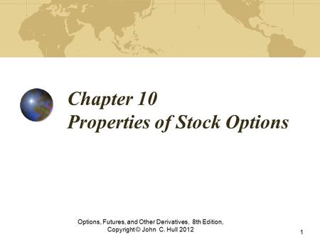 Chapter 10 Properties of Stock Options Options, Futures, and Other Derivatives, 8th Edition, Copyright © John C. Hull 2012 1.