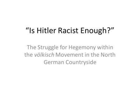 “Is Hitler Racist Enough?” The Struggle for Hegemony within the völkisch Movement in the North German Countryside.