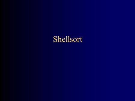 Shellsort. Review: Insertion sort The outer loop of insertion sort is: for (outer = 1; outer < a.length; outer++) {...} The invariant is that all the.