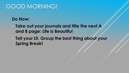 Good Morning! Do Now: Take out your journals and title the next A and B page: Life is Beautiful Tell your Lit. Group the best thing about your Spring.