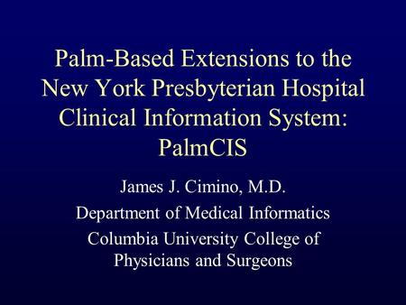 Palm-Based Extensions to the New York Presbyterian Hospital Clinical Information System: PalmCIS James J. Cimino, M.D. Department of Medical Informatics.