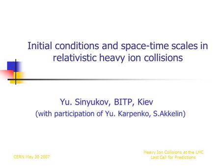 CERN May 30 2007 Heavy Ion Collisions at the LHC Last Call for Predictions Initial conditions and space-time scales in relativistic heavy ion collisions.