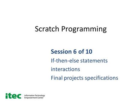 Scratch Programming Session 6 of 10 If-then-else statements interactions Final projects specifications.