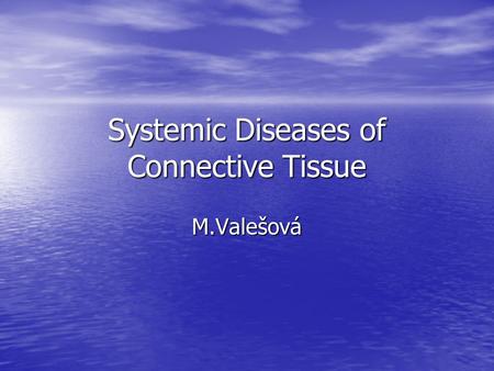 Systemic Diseases of Connective Tissue M.Valešová.