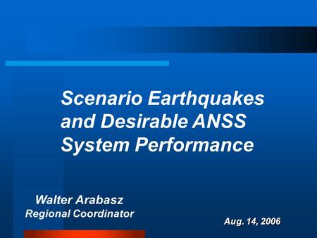 Walter Arabasz Regional Coordinator Aug. 14, 2006 Scenario Earthquakes and Desirable ANSS System Performance.