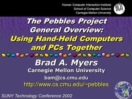 The Pebbles Project General Overview: Using Hand-Held Computers and PCs Together Human Computer Interaction Institute School of Computer Science Carnegie.