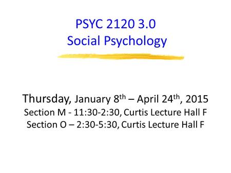 PSYC 2120 3.0 Social Psychology Thursday, January 8 th – April 24 th, 2015 Section M - 11:30-2:30, Curtis Lecture Hall F Section O – 2:30-5:30, Curtis.