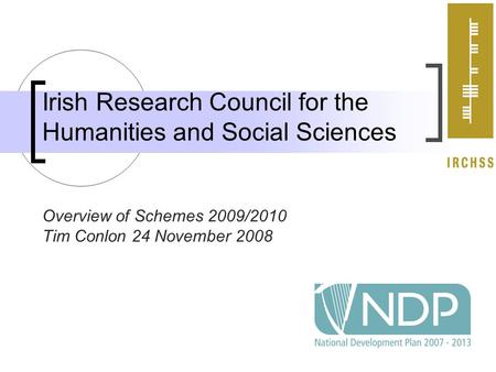 Irish Research Council for the Humanities and Social Sciences Overview of Schemes 2009/2010 Tim Conlon 24 November 2008.