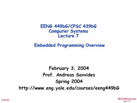 EENG449b/Savvides Lec 7.1 2/03/04 February 3, 2004 Prof. Andreas Savvides Spring 2004  EENG 449bG/CPSC 439bG Computer.