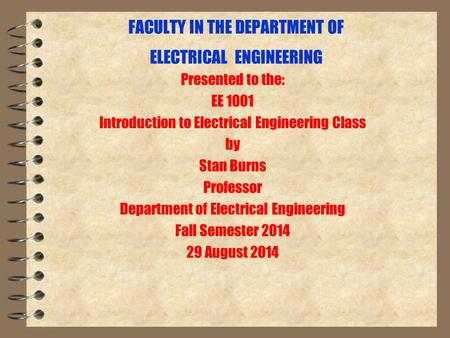 FACULTY IN THE DEPARTMENT OF ELECTRICAL ENGINEERING Presented to the: EE 1001 Introduction to Electrical Engineering Class by Stan Burns Professor Department.