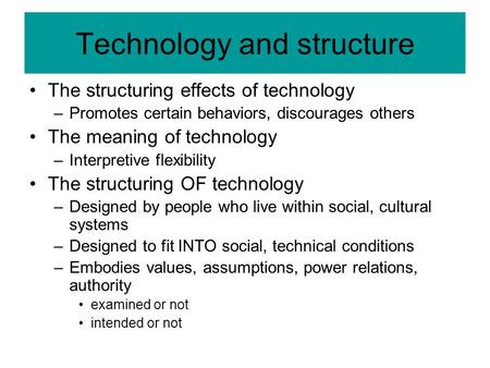 Technology and structure The structuring effects of technology –Promotes certain behaviors, discourages others The meaning of technology –Interpretive.