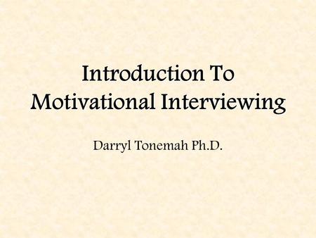 Introduction To Motivational Interviewing Darryl Tonemah Ph.D.