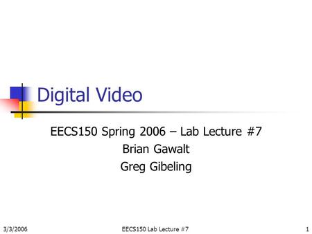 3/3/2006EECS150 Lab Lecture #71 Digital Video EECS150 Spring 2006 – Lab Lecture #7 Brian Gawalt Greg Gibeling.