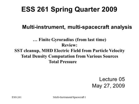 ESS 261Multi-Instrument/Spacecraft 1 Multi-instrument, multi-spacecraft analysis … Finite Gyroradius (from last time) Review: SST cleanup, MHD Electric.