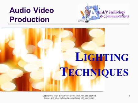 1 Audio Video Production Copyright © Texas Education Agency, 2012. All rights reserved. Images and other multimedia content used with permission. L IGHTING.